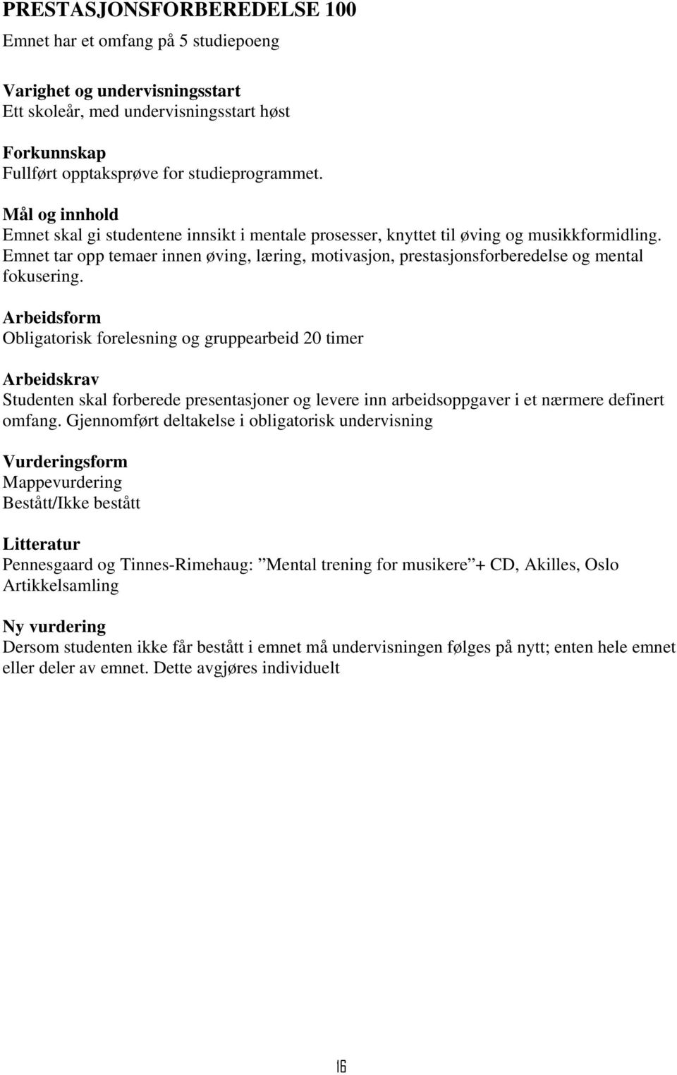 Arbeidsform Obligatorisk forelesning og gruppearbeid 20 timer Arbeidskrav Studenten skal forberede presentasjoner og levere inn arbeidsoppgaver i et nærmere definert omfang.