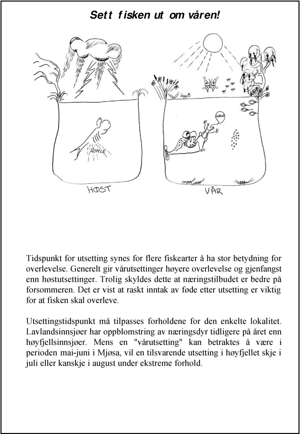 Det er vist at raskt inntak av føde etter utsetting er viktig for at fisken skal overleve. Utsettingstidspunkt må tilpasses forholdene for den enkelte lokalitet.