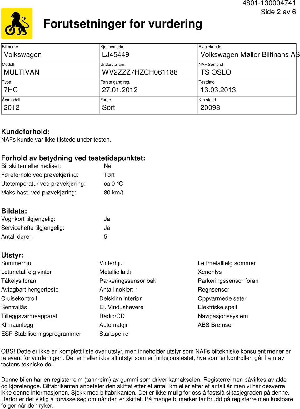 Forhold av betydning ved testetidspunktet: Bil skitten eller nediset: Nei Føreforhold ved prøvekjøring: Tørt Utetemperatur ved prøvekjøring: ca 0 C Maks hast.