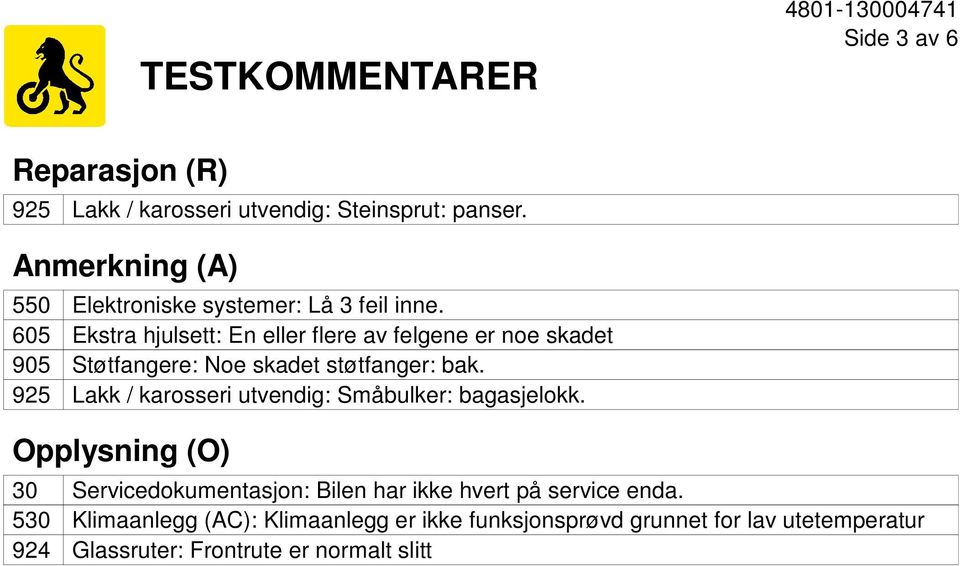 605 Ekstra hjulsett: En eller flere av felgene er noe skadet 905 Støtfangere: Noe skadet støtfanger: bak.