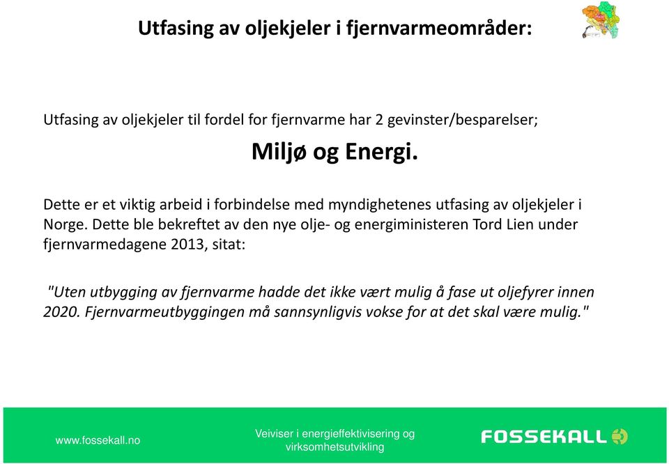 Dette ble bekreftet av den nye olje og energiministeren Tord Lien under fjernvarmedagene 2013, sitat: "Uten utbygging av