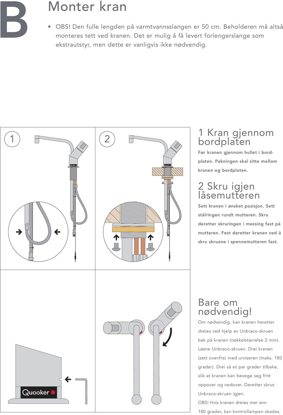 Pakningen skal sitte mellom kranen og bordplaten. 2 Skru igjen låsemutteren Sett kranen i ønsket posisjon. Sett stålringen rundt mutteren. Skru deretter skruringen i messing fast på mutteren.