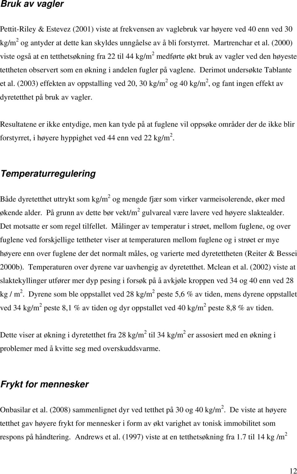 Derimot undersøkte Tablante et al. (2003) effekten av oppstalling ved 20, 30 kg/m 2 og 40 kg/m 2, og fant ingen effekt av dyretetthet på bruk av vagler.