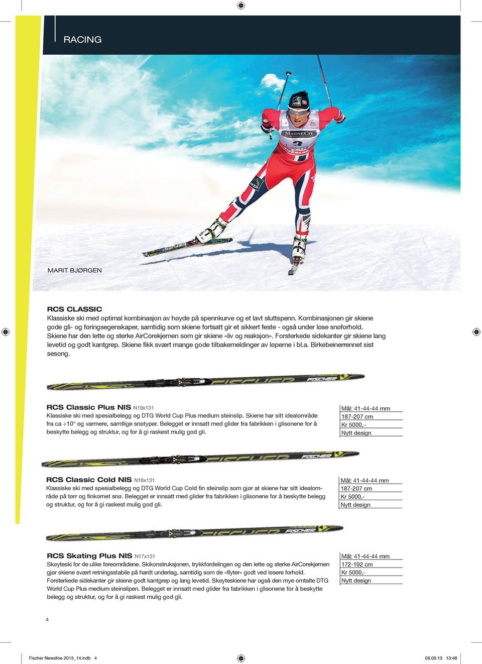 Skiene har den lette og sterke AirCorekjernen som gir skiene «liv og reaksjon». Forsterkede sidekanter gir skiene lang levetid og godt kantgrep.