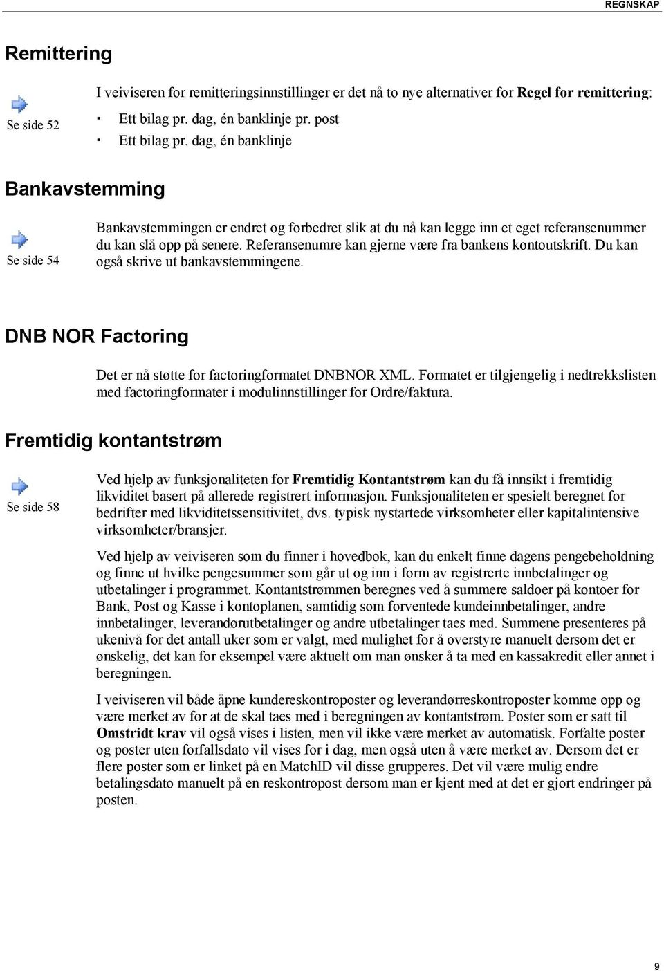 Referansenumre kan gjerne være fra bankens kontoutskrift. Du kan også skrive ut bankavstemmingene. DNB NOR Factoring Det er nå støtte for factoringformatet DNBNOR XML.