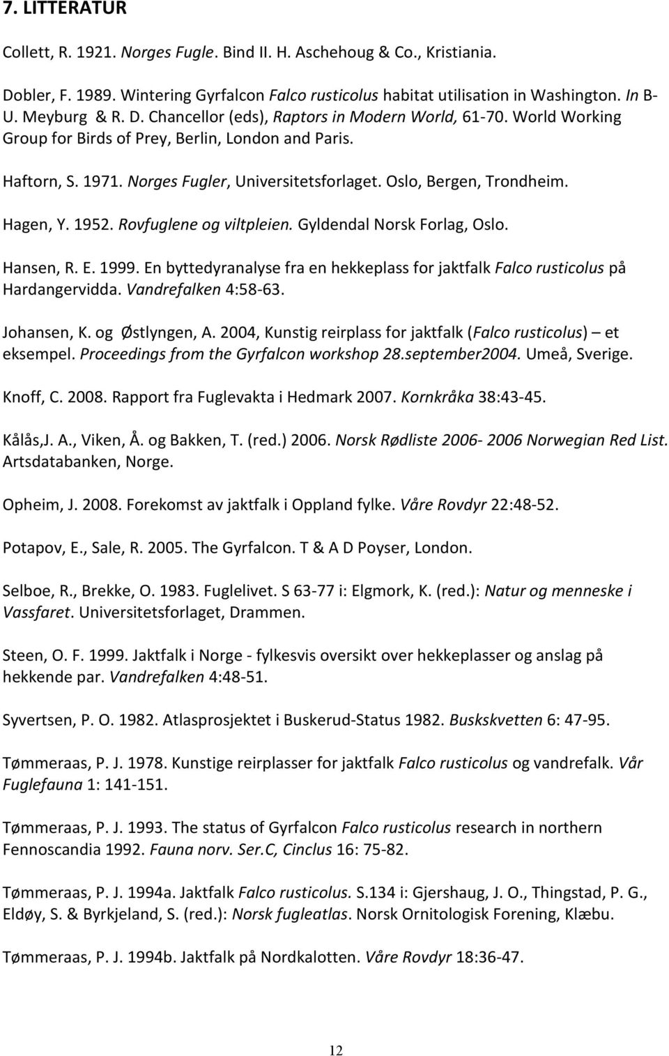 Gyldendal Norsk Forlag, Oslo. Hansen, R. E. 1999. En byttedyranalyse fra en hekkeplass for jaktfalk Falco rusticolus på Hardangervidda. Vandrefalken 4:58-63. Johansen, K. og Østlyngen, A.