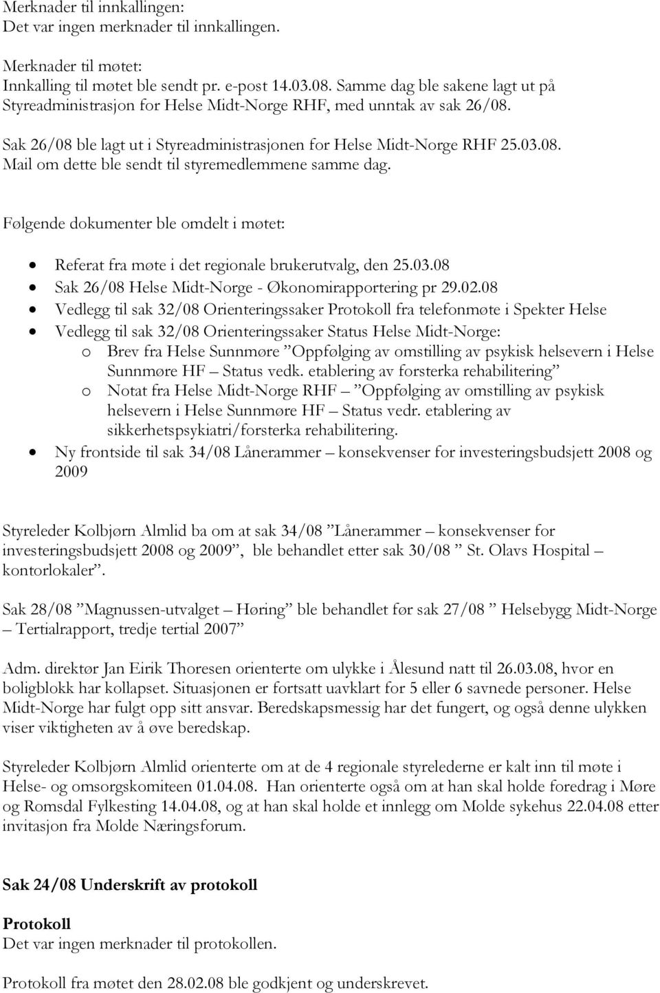 Følgende dokumenter ble omdelt i møtet: Referat fra møte i det regionale brukerutvalg, den 25.03.08 Sak 26/08 Helse Midt-Norge - Økonomirapportering pr 29.02.