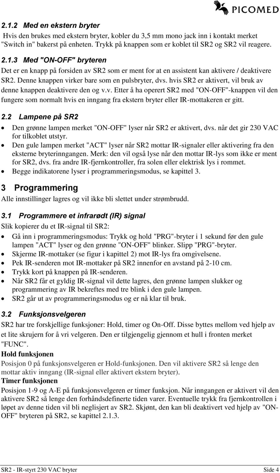 Denne knappen virker bare som en pulsbryter, dvs. hvis SR2 er aktivert, vil bruk av denne knappen deaktivere den og v.v. Etter å ha operert SR2 med "ON-OFF"-knappen vil den fungere som normalt hvis en inngang fra ekstern bryter eller IR-mottakeren er gitt.