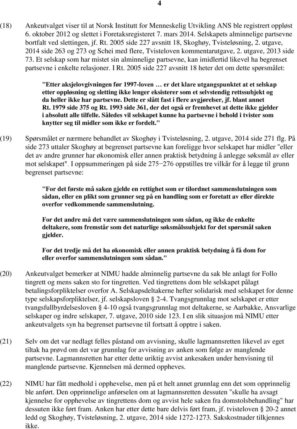 utgave, 2013 side 73. Et selskap som har mistet sin alminnelige partsevne, kan imidlertid likevel ha begrenset partsevne i enkelte relasjoner. I Rt.