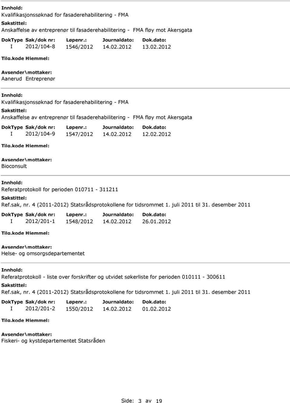 2012/104-9 1547/2012 12.02.2012 Bioconsult Referatprotokoll for perioden 010711-311211 2012/201-1 1548/2012 26.01.2012 Helse- og omsorgsdepartementet Referatprotokoll - liste over forskrifter og utvidet søkerliste for perioden 010111-300611 2012/201-2 1550/2012 01.