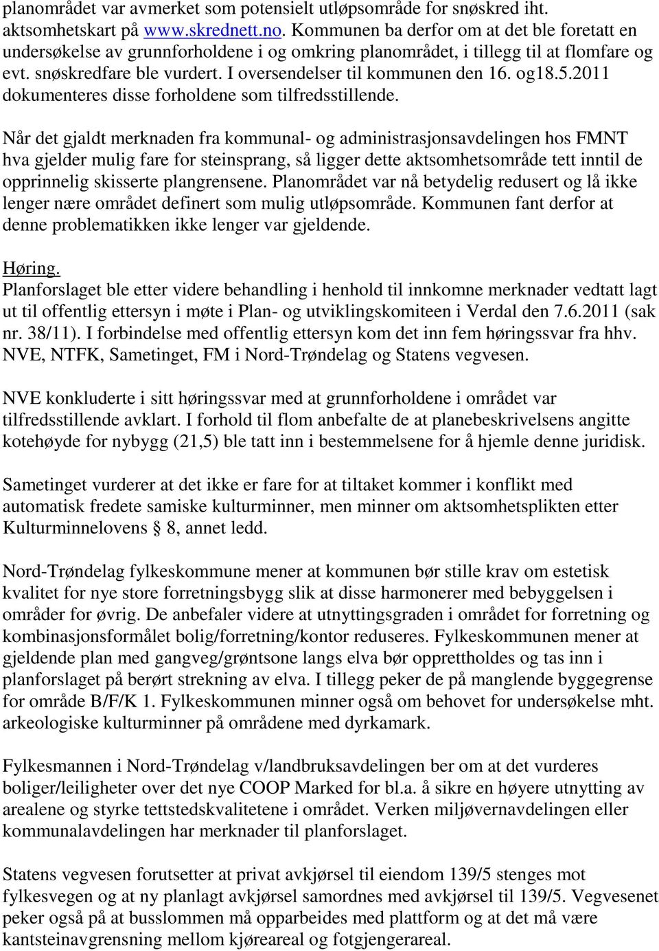 Når det gjaldt merknaden fra kommunal- og administrasjonsavdelingen hos FMNT hva gjelder mulig fare for steinsprang, så ligger dette aktsomhetsområde tett inntil de opprinnelig skisserte plangrensene.