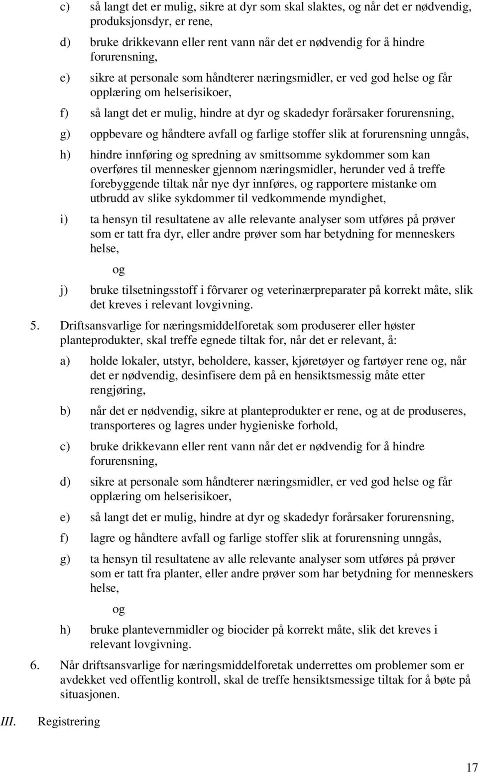 stoffer slik at forurensning unngås, h) hindre innføring spredning av smittsomme sykdommer som kan overføres til mennesker gjennom næringsmidler, herunder ved å treffe forebyggende tiltak når nye dyr