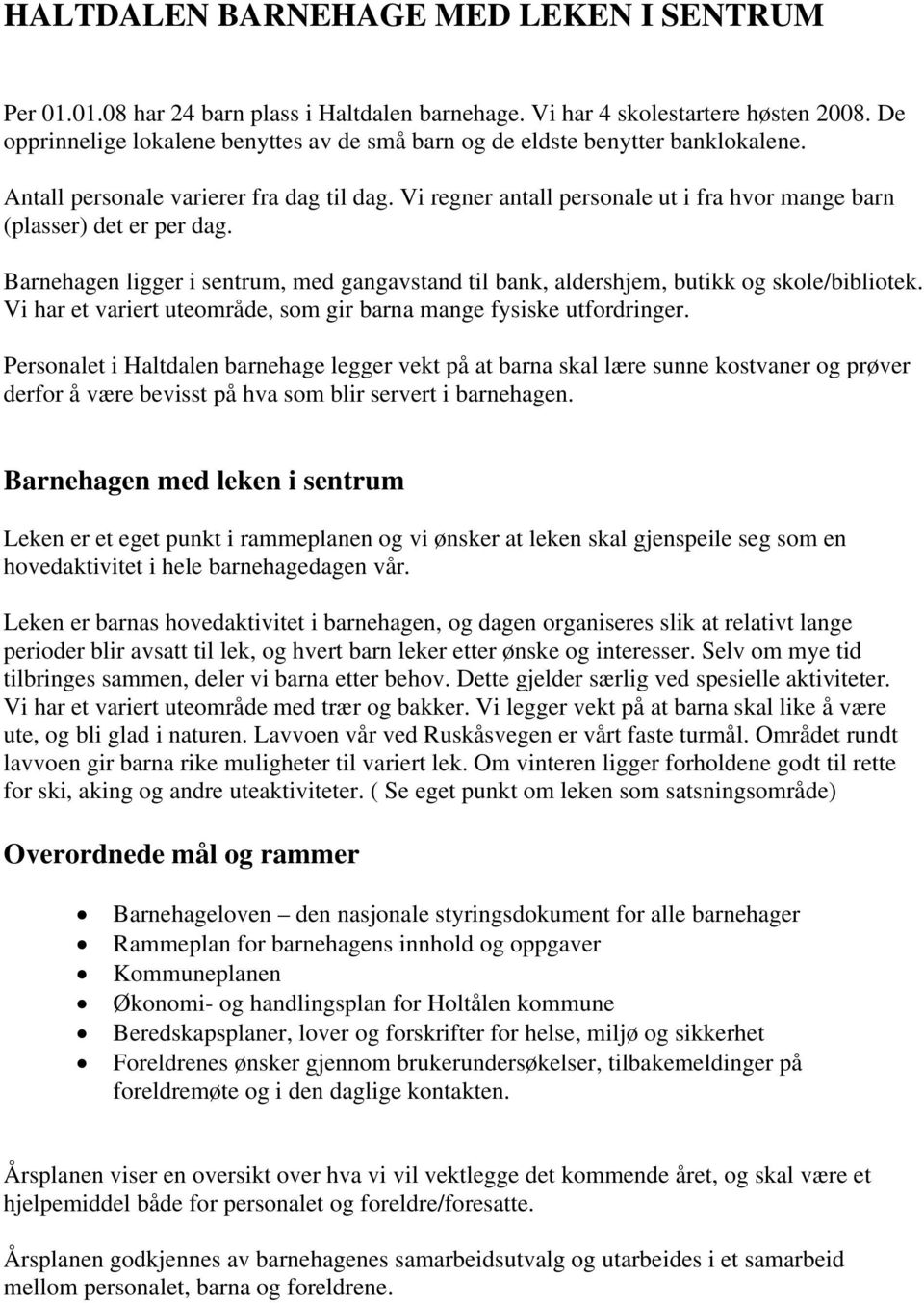 Vi regner antall personale ut i fra hvor mange barn (plasser) det er per dag. Barnehagen ligger i sentrum, med gangavstand til bank, aldershjem, butikk og skole/bibliotek.