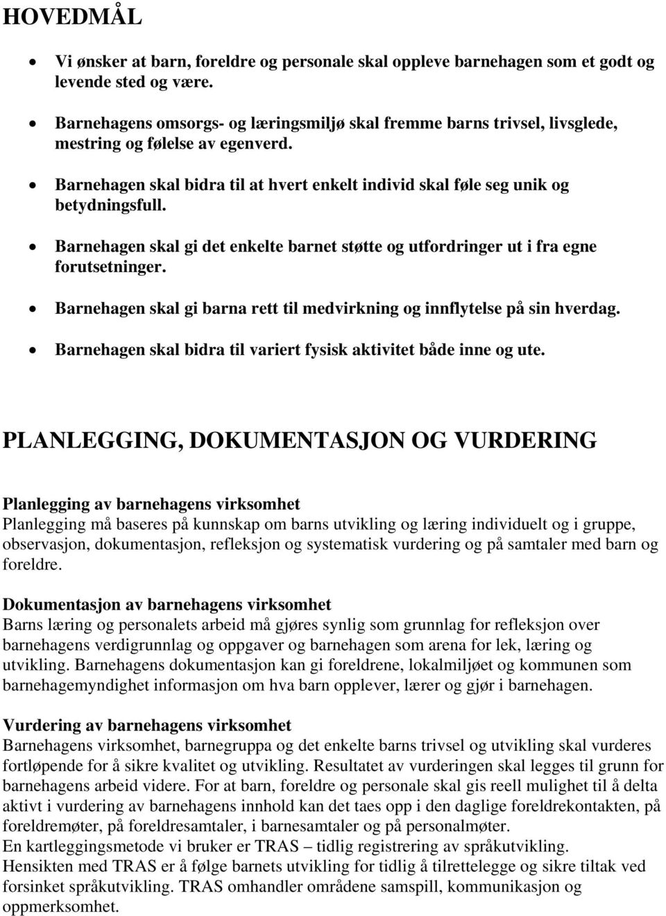 Barnehagen skal gi det enkelte barnet støtte og utfordringer ut i fra egne forutsetninger. Barnehagen skal gi barna rett til medvirkning og innflytelse på sin hverdag.