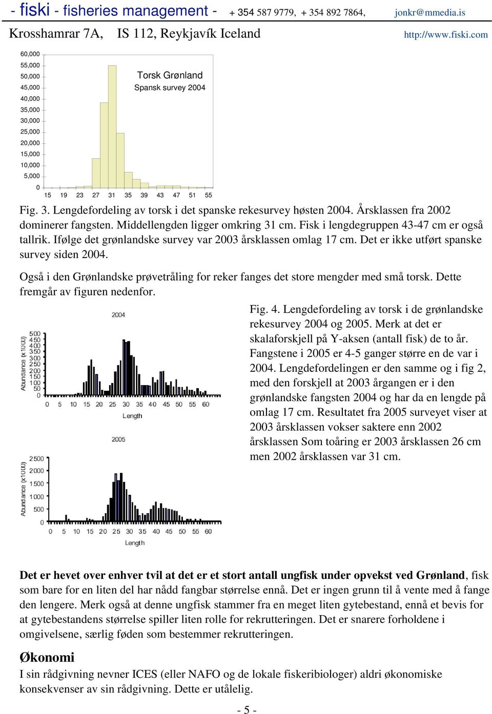 Det er ikke utført spanske survey siden 2004. Også i den Grønlandske prøvetråling for reker fanges det store mengder med små torsk. Dette fremgår av figuren nedenfor. Fig. 4.