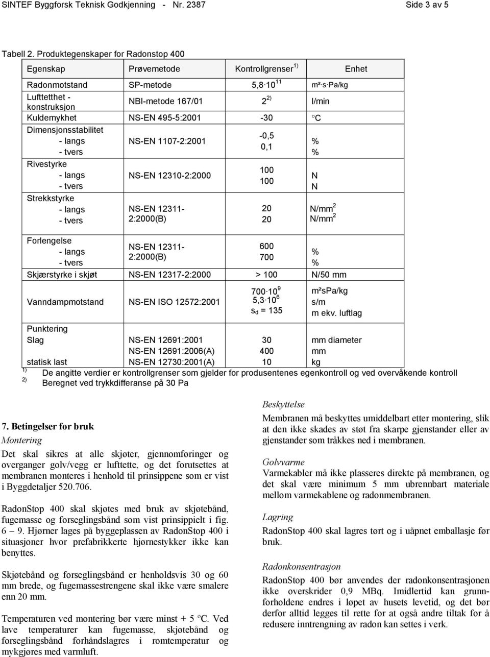 NS-EN 495-5:2001-30 C Dimensjonsstabilitet -0,5 NS-EN 1107-2:2001 0,1 Rivestyrke Strekkstyrke Forlengelse NS-EN 12310-2:2000 NS-EN 12311-2:2000(B) NS-EN 12311-2:2000(B) 100 100 20 20 600 700 N N N/mm