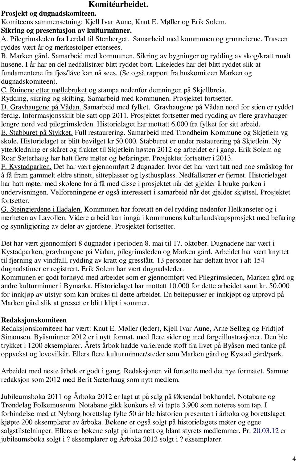 I år har en del nedfallstrær blitt ryddet bort. Likeledes har det blitt ryddet slik at fundamentene fra fjøs/låve kan nå sees. (Se også rapport fra huskomiteen Marken og dugnadskomiteen). C.