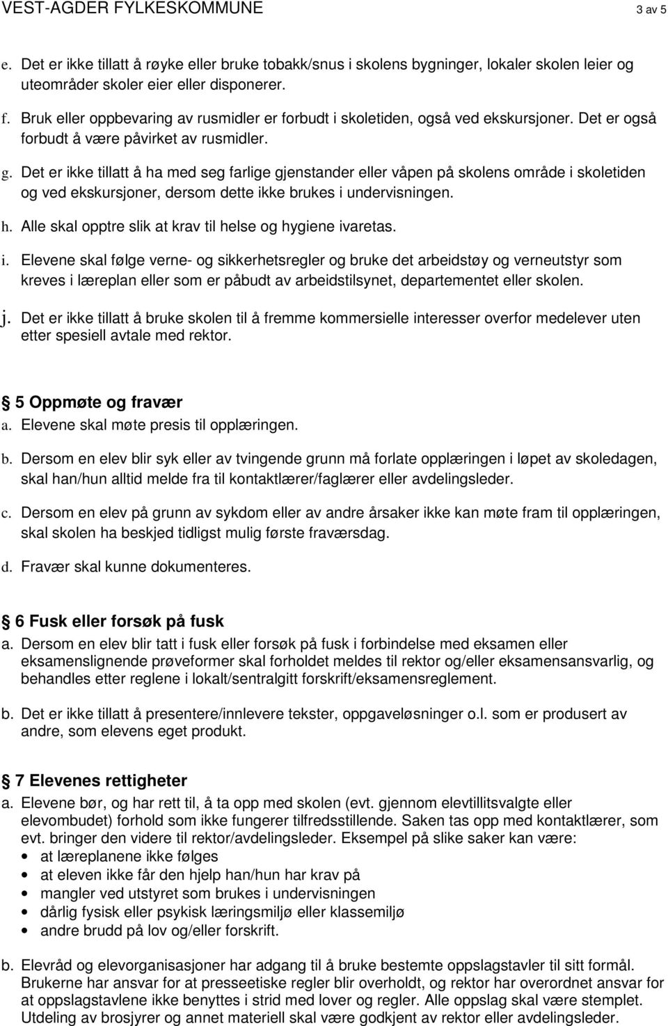 Det er ikke tillatt å ha med seg farlige gjenstander eller våpen på skolens område i skoletiden og ved ekskursjoner, dersom dette ikke brukes i undervisningen. h. Alle skal opptre slik at krav til helse og hygiene ivaretas.