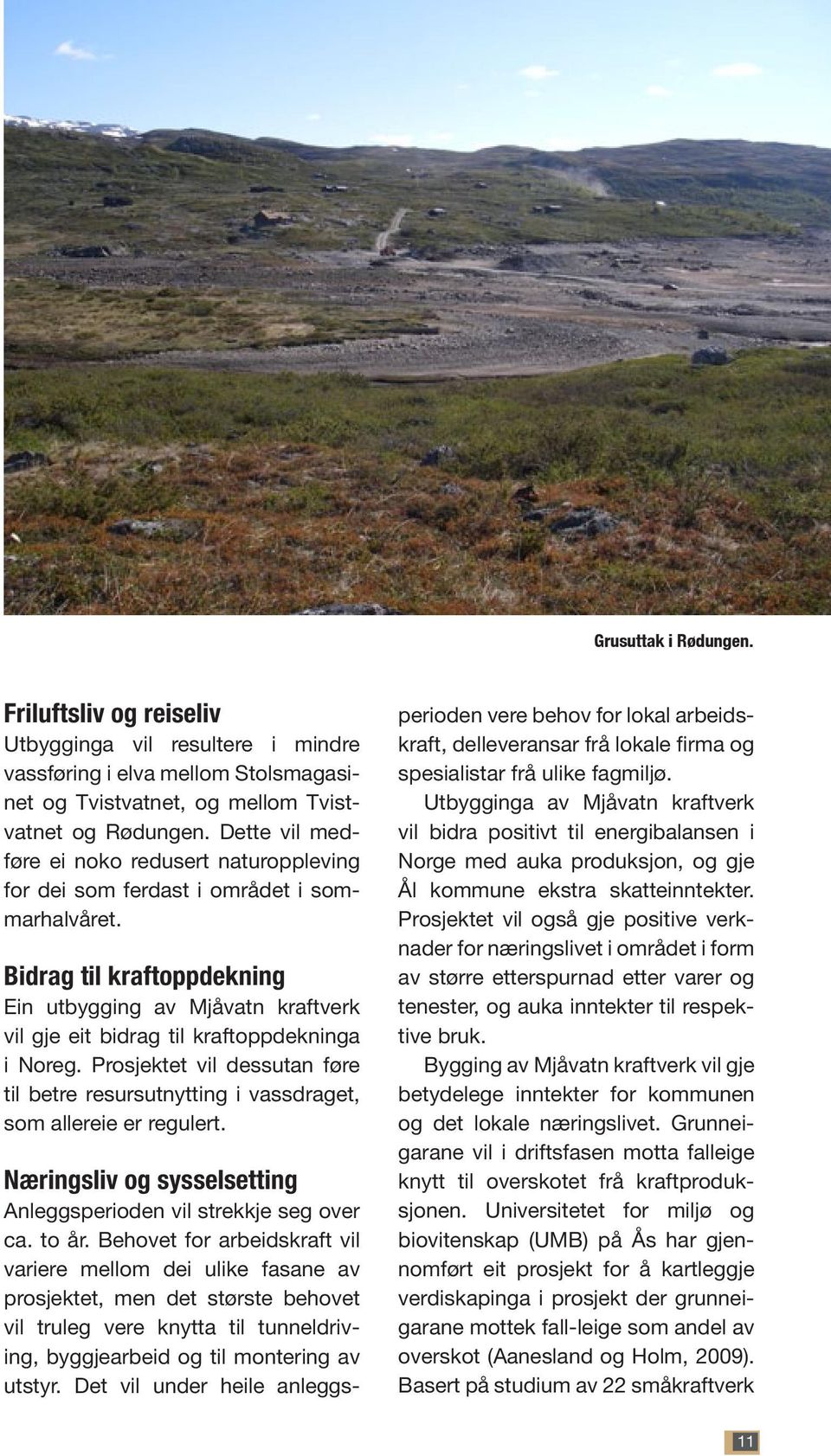 Bidrag til kraftoppdekning Ein utbygging av Mjåvatn kraftverk vil gje eit bidrag til kraftoppdekninga i Noreg.