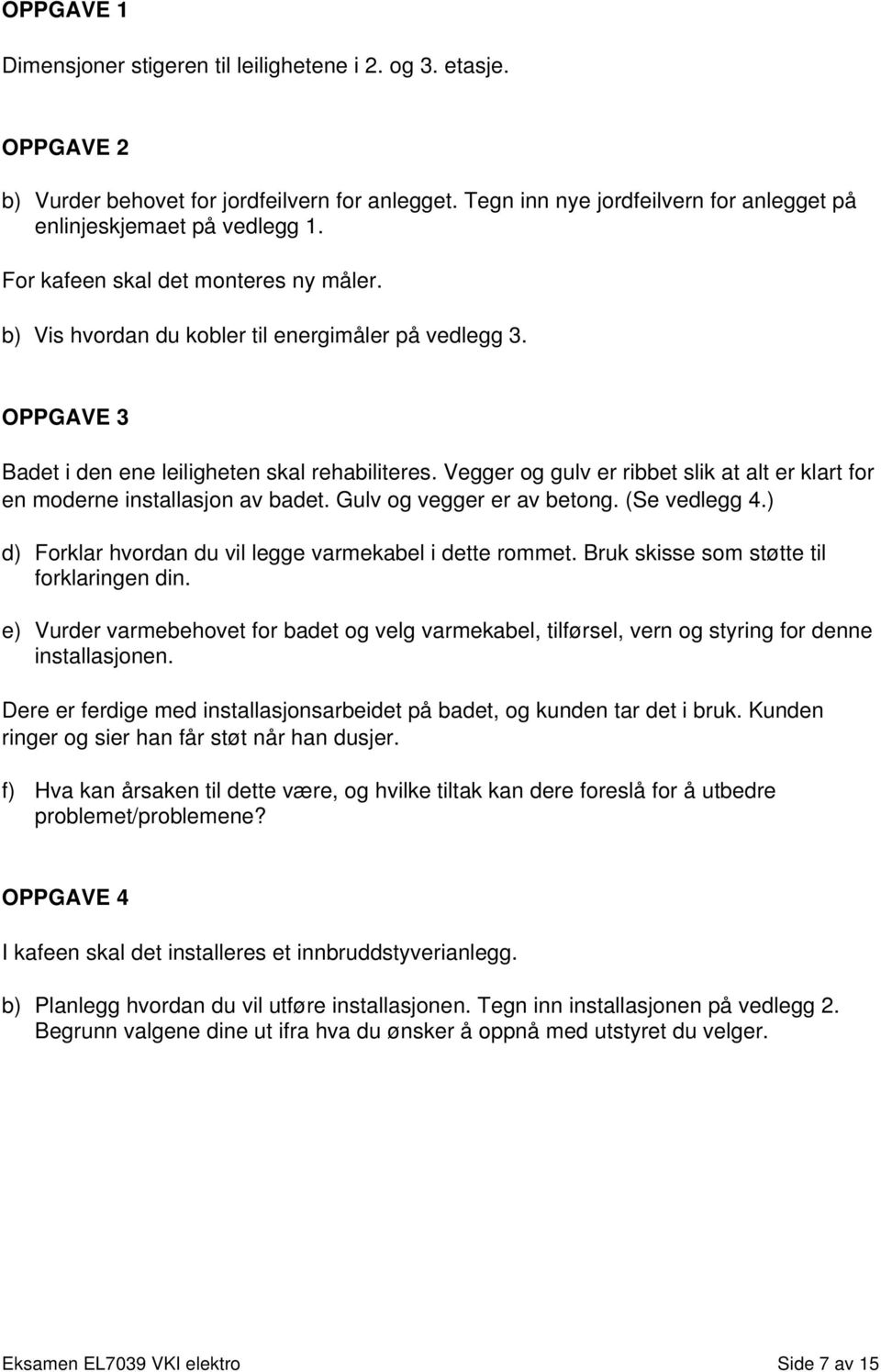 Vegger og gulv er ribbet slik at alt er klart for en moderne installasjon av badet. Gulv og vegger er av betong. (Se vedlegg 4.) d) Forklar hvordan du vil legge varmekabel i dette rommet.