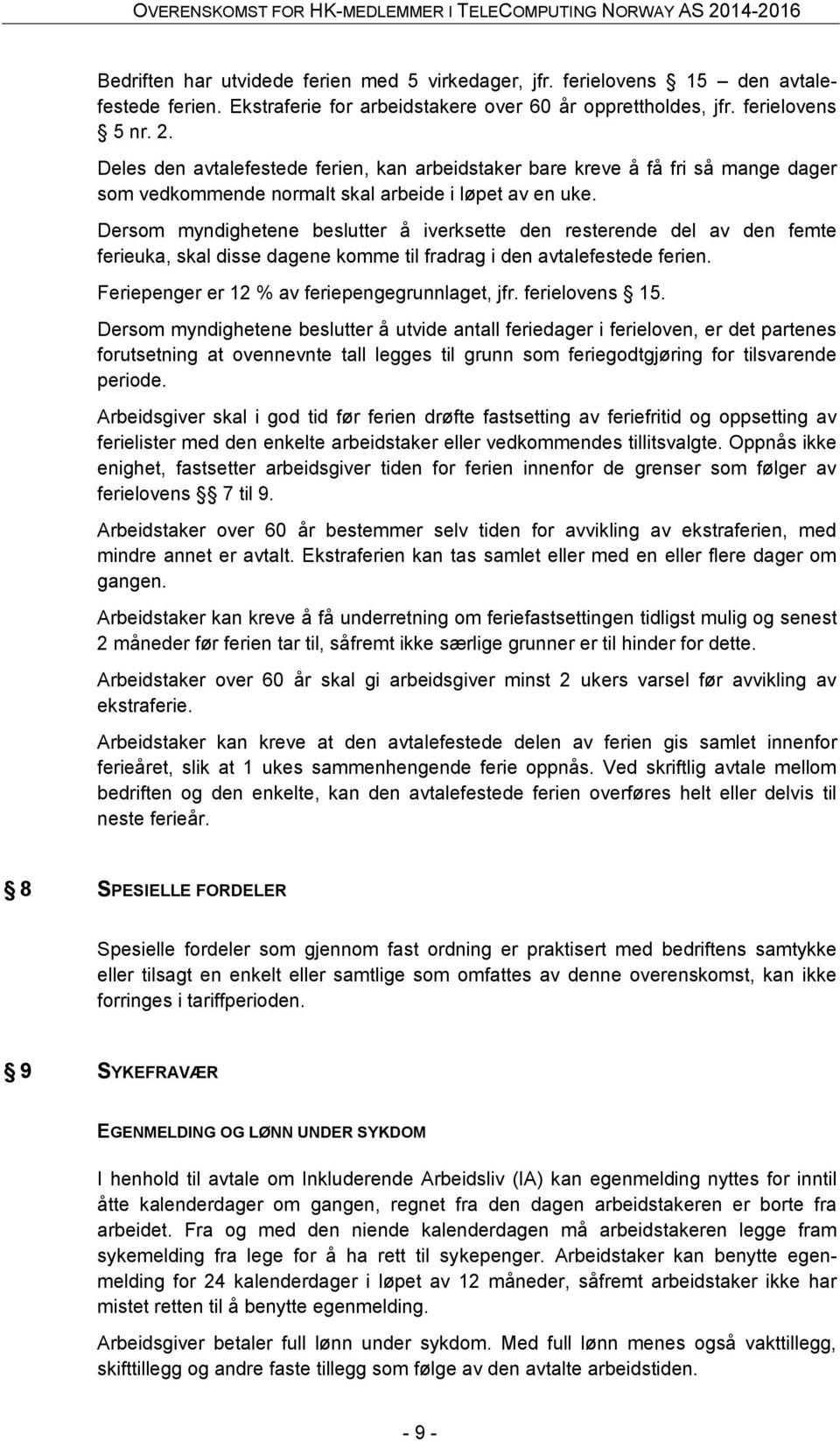 Dersom myndighetene beslutter å iverksette den resterende del av den femte ferieuka, skal disse dagene komme til fradrag i den avtalefestede ferien. Feriepenger er 12 % av feriepengegrunnlaget, jfr.