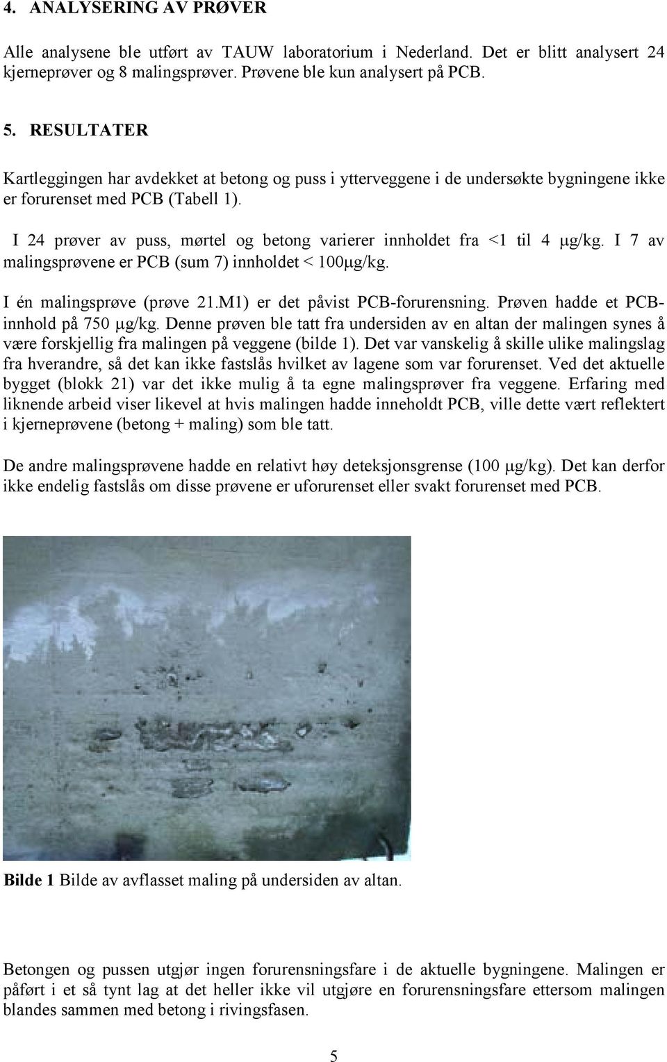I 24 prøver av puss, mørtel og betong varierer innholdet fra <1 til 4 g/kg. I 7 av malingsprøvene er PCB (sum 7) innholdet < 100 g/kg. I én malingsprøve (prøve 21.M1) er det påvist PCB-forurensning.