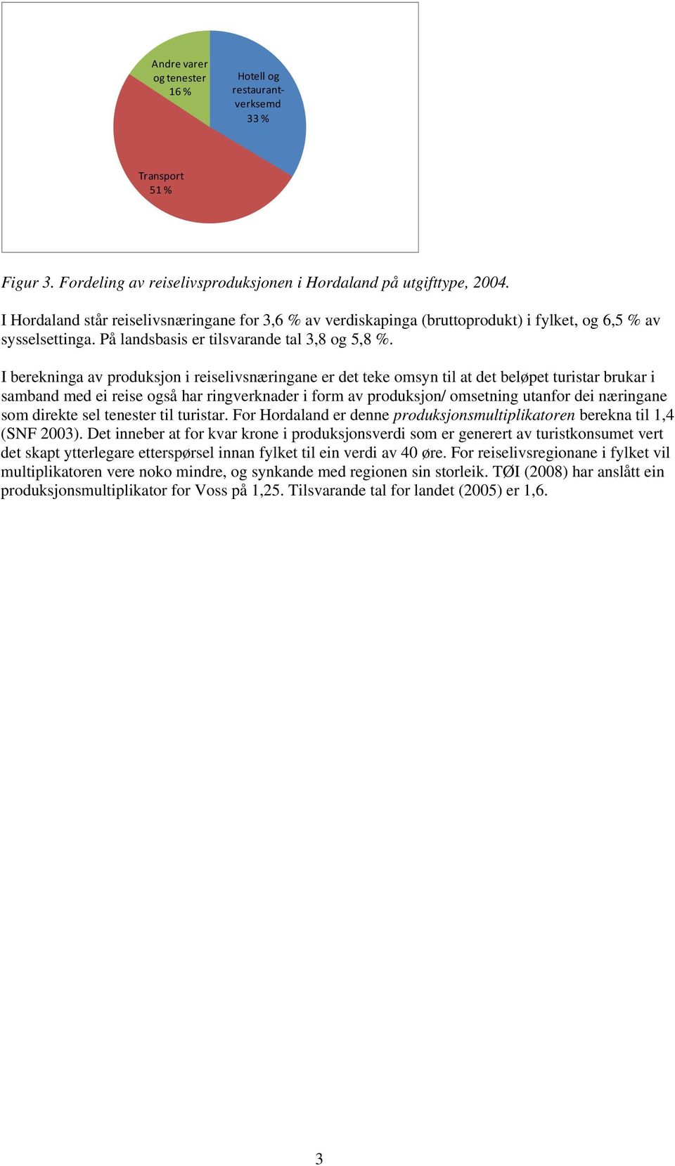 I berekninga av produksjon i reiselivsnæringane er det teke omsyn til at det beløpet turistar brukar i samband med ei reise også har ringverknader i form av produksjon/ omsetning utanfor dei