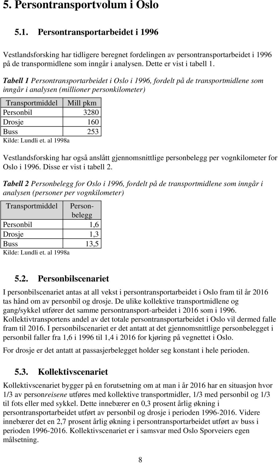 Tabell 1 Persontransportarbeidet i Oslo i 1996, fordelt på de transportmidlene som inngår i analysen (millioner personkilometer) Transportmiddel Mill pkm Personbil 3280 Drosje 160 Buss 253 Kilde: