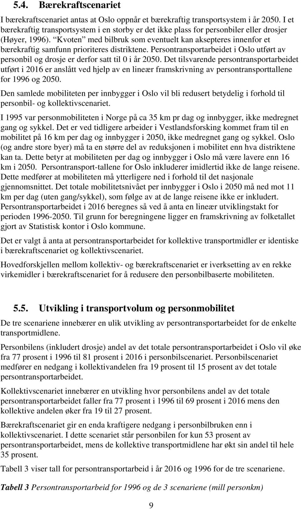 Kvoten med bilbruk som eventuelt kan aksepteres innenfor et bærekraftig samfunn prioriteres distriktene. Persontransportarbeidet i Oslo utført av personbil og drosje er derfor satt til 0 i år 2050.