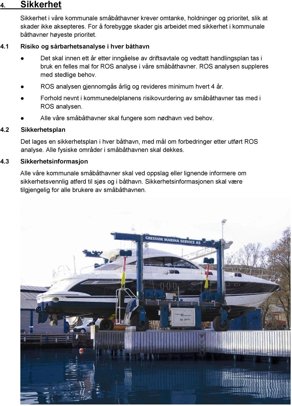 2 Sikkerhetsplan Det skal innen ett år etter inngåelse av driftsavtale og vedtatt handlingsplan tas i bruk en felles mal for ROS analyse i våre småbåthavner. ROS analysen suppleres med stedlige behov.