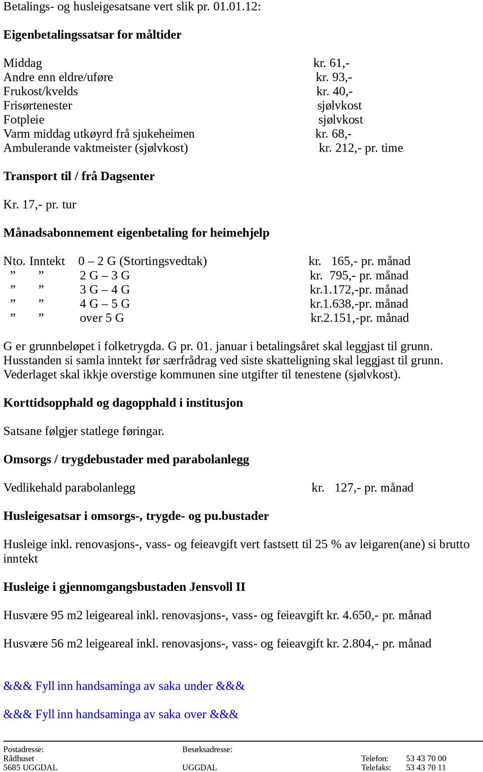 tur Månadsabonnement eigenbetaling for heimehjelp Nto. Inntekt 0 2 G (Stortingsvedtak) kr. 165,- pr. månad 2 G 3 G kr. 795,- pr. månad 3 G 4 G kr.1.172,-pr. månad 4 G 5 G kr.1.638,-pr.
