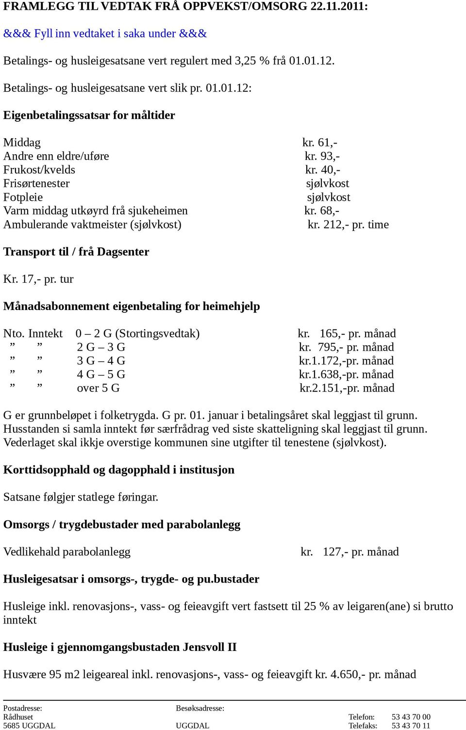 time Transport til / frå Dagsenter Kr. 17,- pr. tur Månadsabonnement eigenbetaling for heimehjelp Nto. Inntekt 0 2 G (Stortingsvedtak) kr. 165,- pr. månad 2 G 3 G kr. 795,- pr. månad 3 G 4 G kr.1.172,-pr.