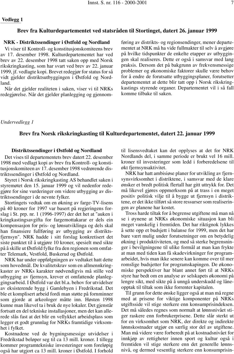 desember 1998 tatt saken opp med Norsk rikskringkasting, som har svart ved brev av 22. januar 1999, jf. vedlagte kopi.
