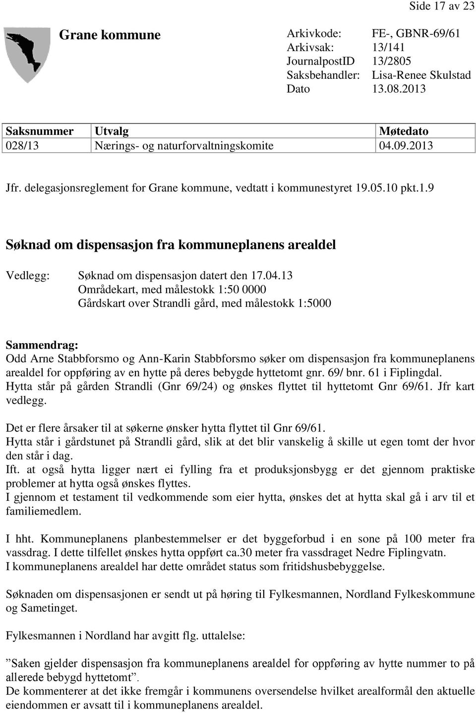 04.13 Områdekart, med målestokk 1:50 0000 Gårdskart over Strandli gård, med målestokk 1:5000 Sammendrag: Odd Arne Stabbforsmo og Ann-Karin Stabbforsmo søker om dispensasjon fra kommuneplanens