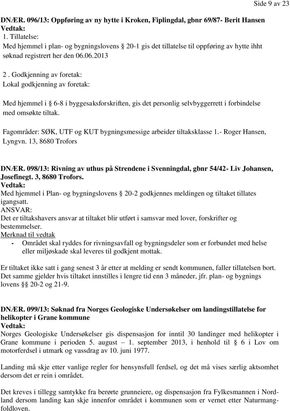 Godkjenning av foretak: Lokal godkjenning av foretak: Med hjemmel i 6-8 i byggesaksforskriften, gis det personlig selvbyggerrett i forbindelse med omsøkte tiltak.