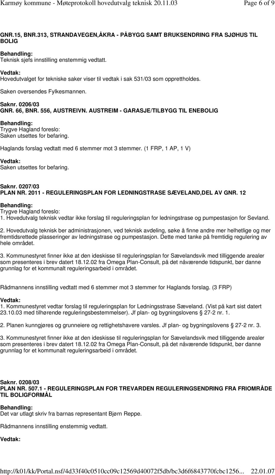 (1 FRP, 1 AP, 1 V) Saknr. 0207/03 PLAN NR. 2011 - REGULERINGSPLAN FOR LEDNINGSTRASE SÆVELAND,DEL AV GNR. 12 Trygve Hagland foreslo: 1.