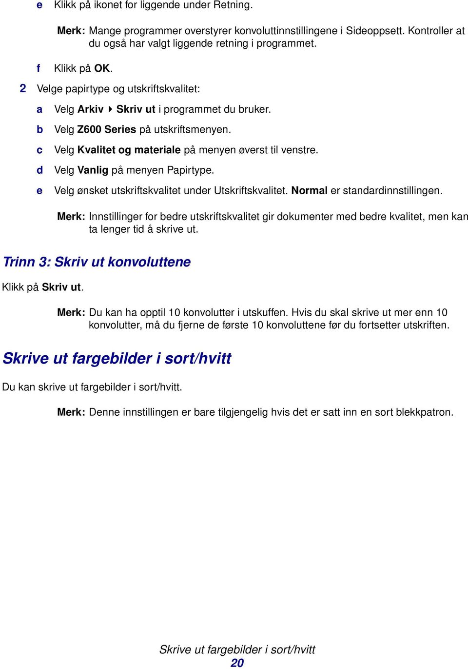 Velg Vanlig på menyen Papirtype. Velg ønsket utskriftskvalitet under Utskriftskvalitet. Normal er standardinnstillingen.