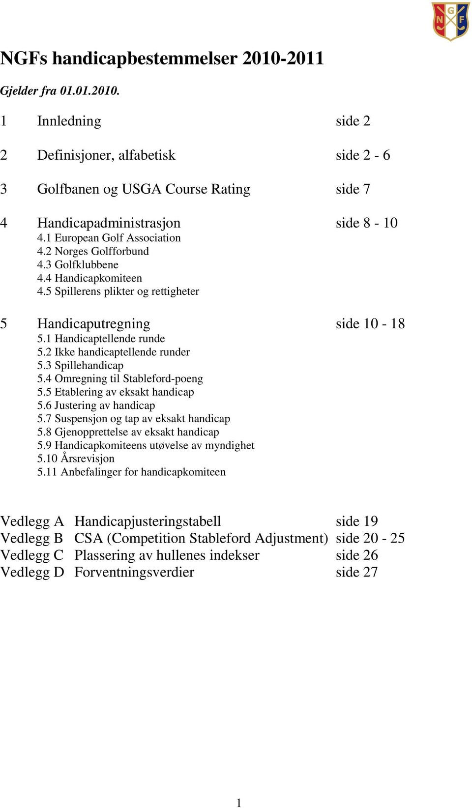 2 Ikke handicaptellende runder 5.3 Spillehandicap 5.4 Omregning til Stableford-poeng 5.5 Etablering av eksakt handicap 5.6 Justering av handicap 5.7 Suspensjon og tap av eksakt handicap 5.