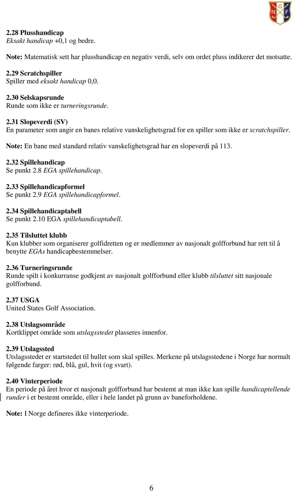 Note: En bane med standard relativ vanskelighetsgrad har en slopeverdi på 113. 2.32 Spillehandicap Se punkt 2.8 EGA spillehandicap. 2.33 Spillehandicapformel Se punkt 2.9 EGA spillehandicapformel. 2.34 Spillehandicaptabell Se punkt 2.