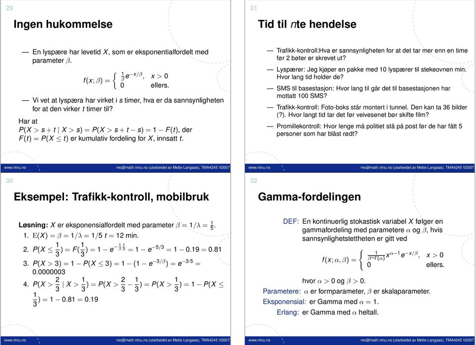 Har at P(X > s + t X > s) = P(X > s + t s) = F(t), der F(t) = P(X t) er kumulativ fordeling for X, innsatt t.