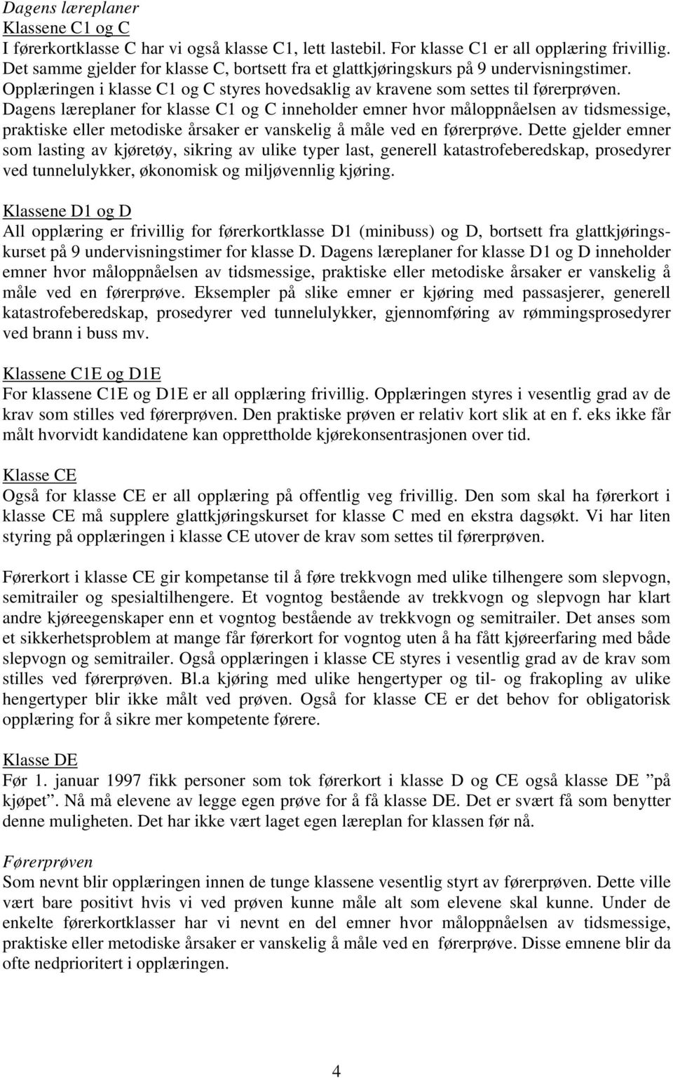 Dagens læreplaner for klasse C1 og C inneholder emner hvor måloppnåelsen av tidsmessige, praktiske eller metodiske årsaker er vanskelig å måle ved en førerprøve.