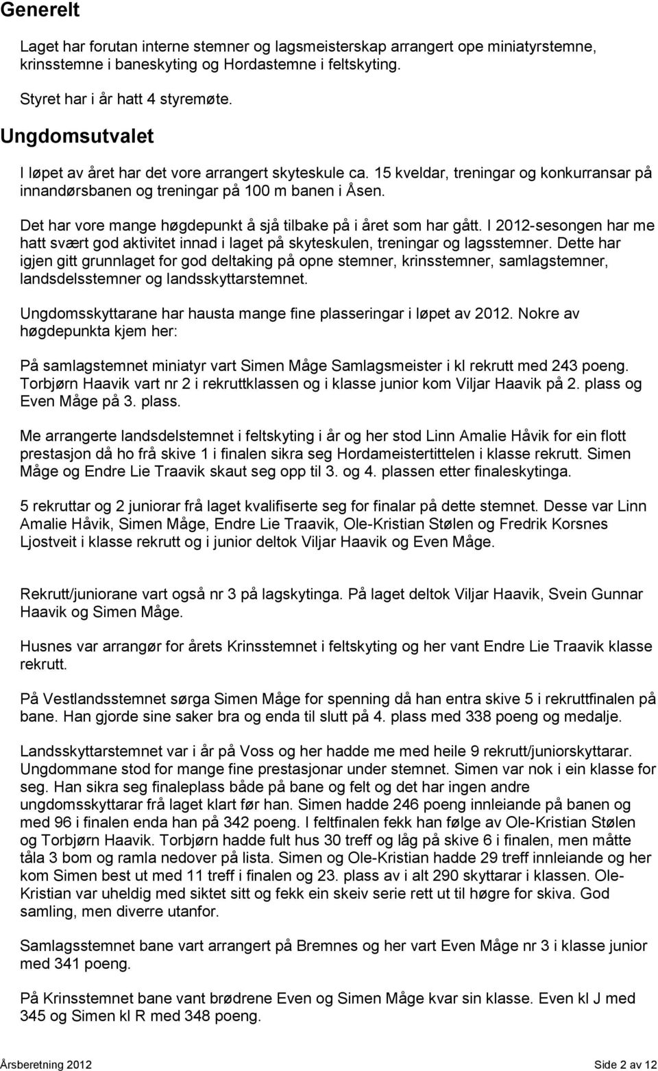 Det har vore mange høgdepunkt å sjå tilbake på i året som har gått. I 2012-sesongen har me hatt svært god aktivitet innad i laget på skyteskulen, treningar og lagsstemner.