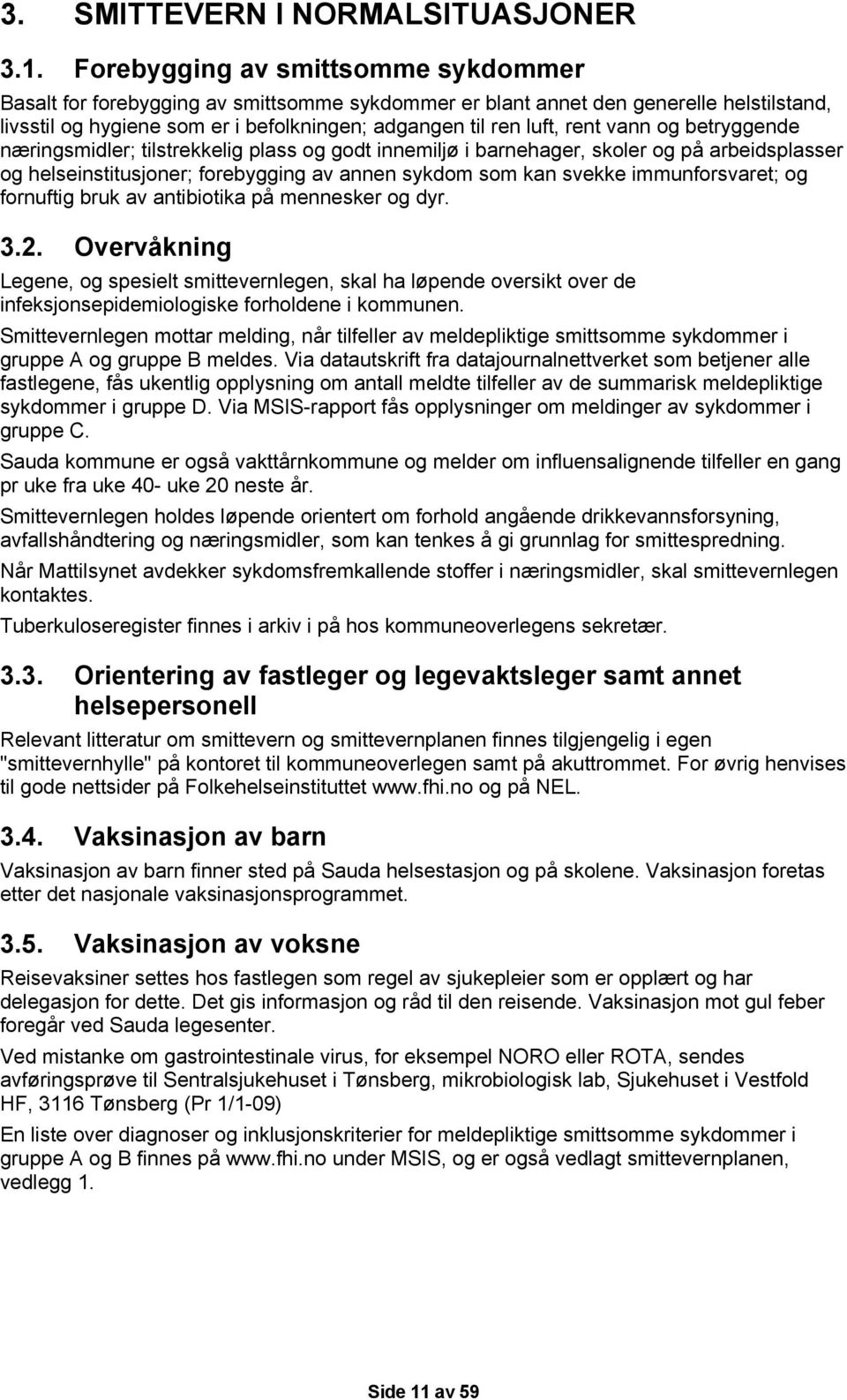 vann og betryggende næringsmidler; tilstrekkelig plass og godt innemiljø i barnehager, skoler og på arbeidsplasser og helseinstitusjoner; forebygging av annen sykdom som kan svekke immunforsvaret; og