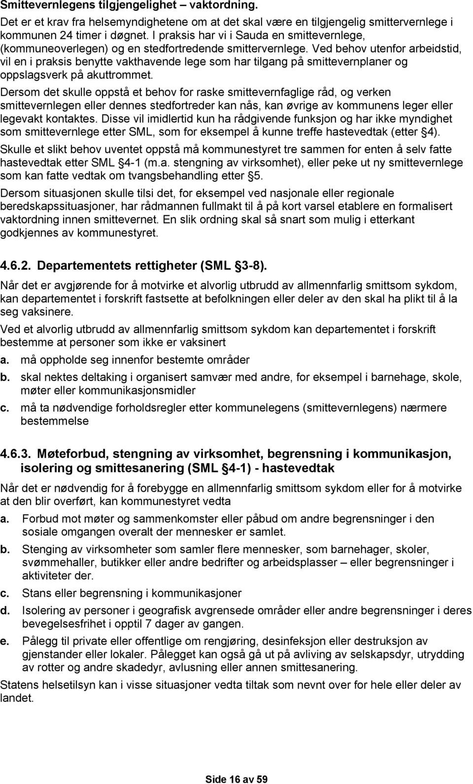 Ved behov utenfor arbeidstid, vil en i praksis benytte vakthavende lege som har tilgang på smittevernplaner og oppslagsverk på akuttrommet.