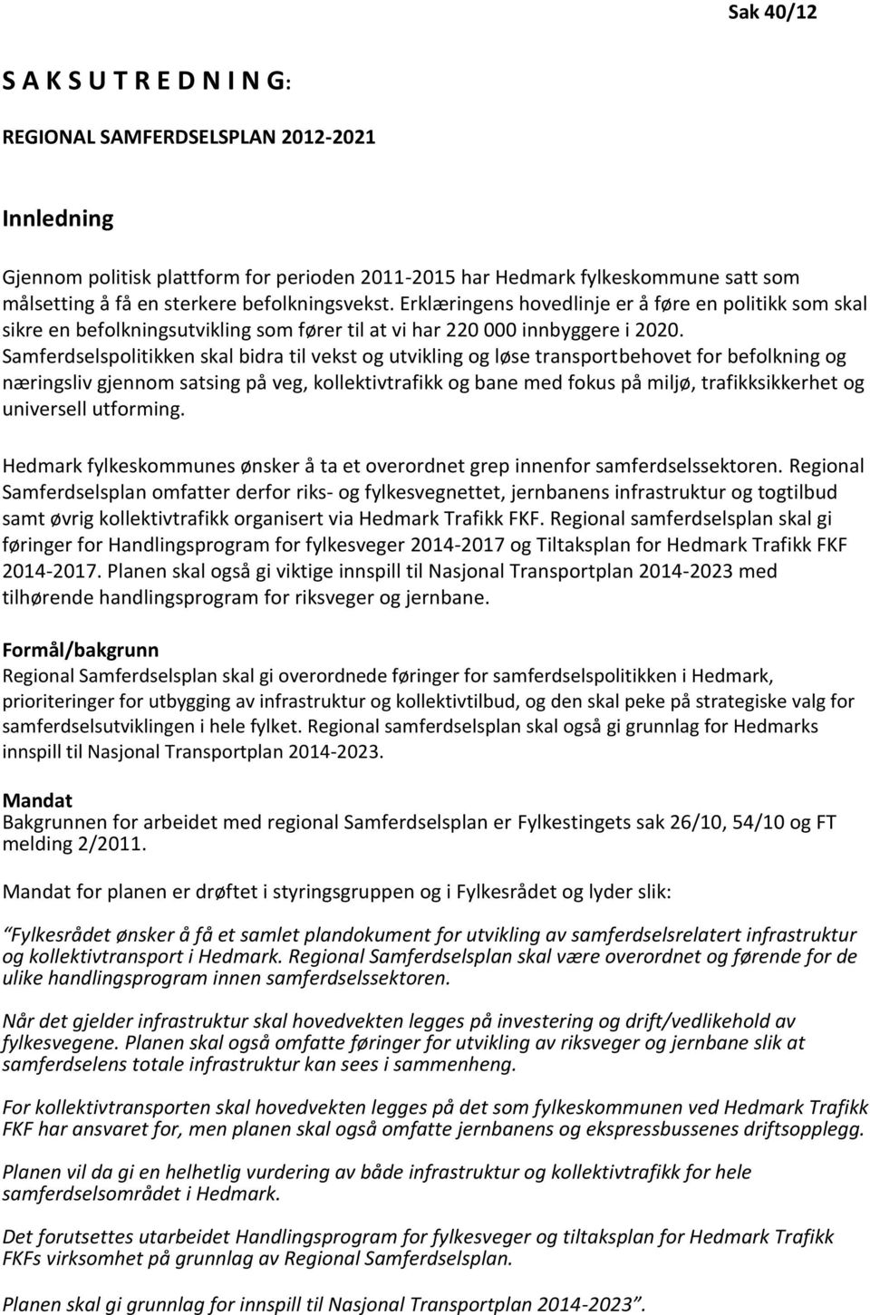 Samferdselspolitikken skal bidra til vekst og utvikling og løse transportbehovet for befolkning og næringsliv gjennom satsing på veg, kollektivtrafikk og bane med fokus på miljø, trafikksikkerhet og