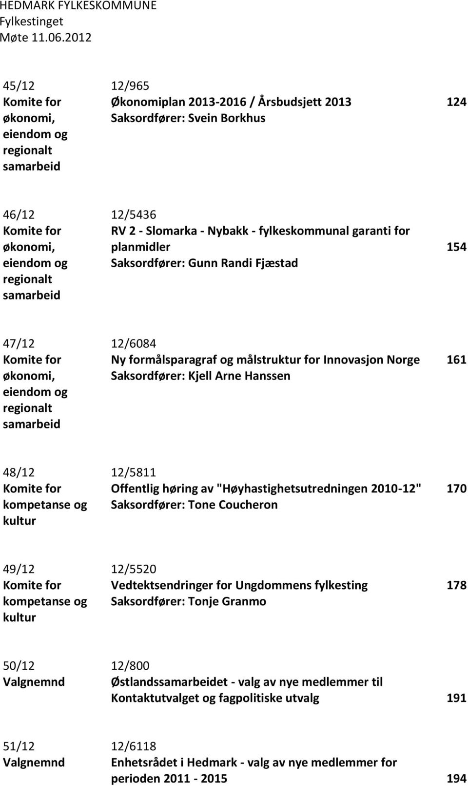 12/5436 RV 2 - Slomarka - Nybakk - fylkeskommunal garanti for planmidler Saksordfører: Gunn Randi Fjæstad 154 47/12 Komite for økonomi, eiendom og regionalt samarbeid 12/6084 Ny formålsparagraf og