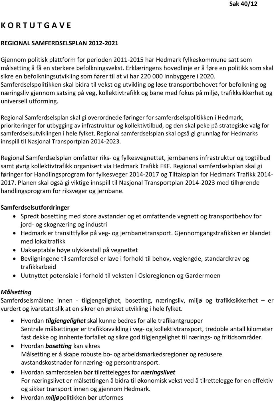 Samferdselspolitikken skal bidra til vekst og utvikling og løse transportbehovet for befolkning og næringsliv gjennom satsing på veg, kollektivtrafikk og bane med fokus på miljø, trafikksikkerhet og