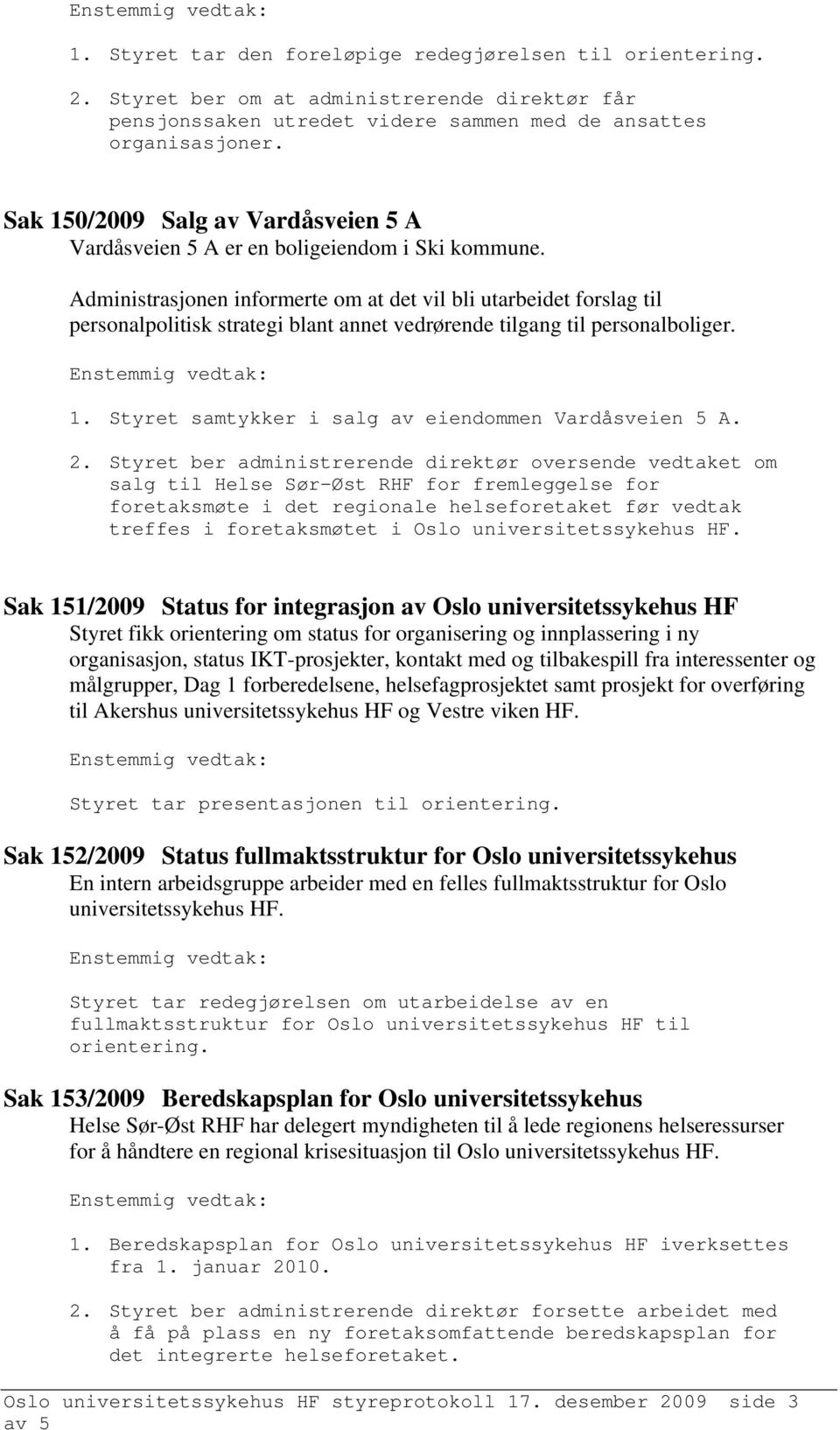 Administrasjonen informerte om at det vil bli utarbeidet forslag til personalpolitisk strategi blant annet vedrørende tilgang til personalboliger. 1.