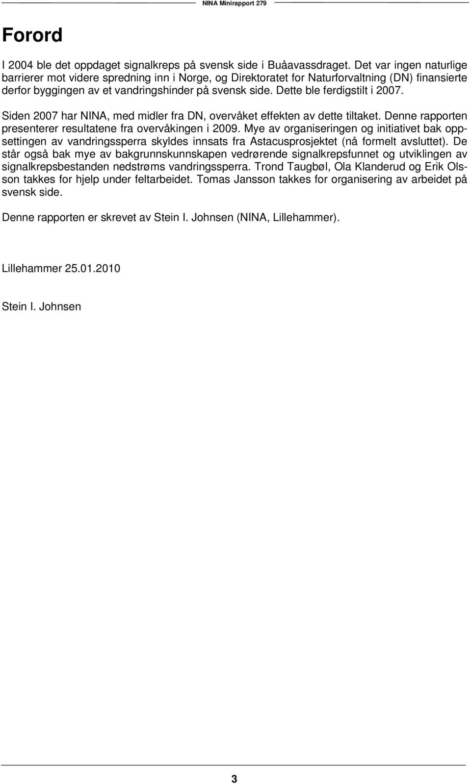 Dette ble ferdigstilt i 2007. Siden 2007 har NINA, med midler fra DN, overvåket effekten av dette tiltaket. Denne rapporten presenterer resultatene fra overvåkingen i 2009.