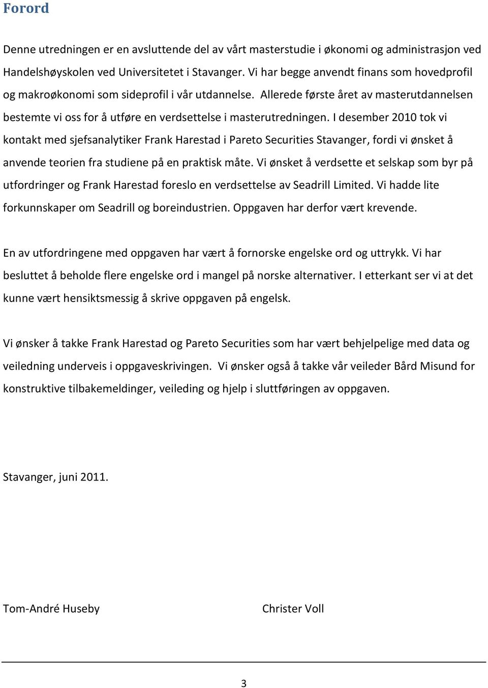 I desember 2010 tok vi kontakt med sjefsanalytiker Frank Harestad i Pareto Securities Stavanger, fordi vi ønsket å anvende teorien fra studiene på en praktisk måte.